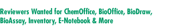Reviewers Wanted for ChemOffice, BioOffice, 

BioDraw, BioAssay, Inventory, E-Notebook & More